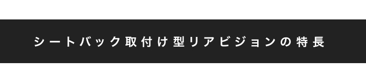 ヘッドレスト取付け型リアビジョンの特長