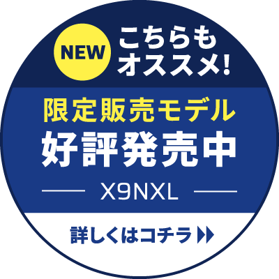 NEW こちらもオススメ! 限定販売モデル 好評発売中 X9NXL 詳しくはコチラ