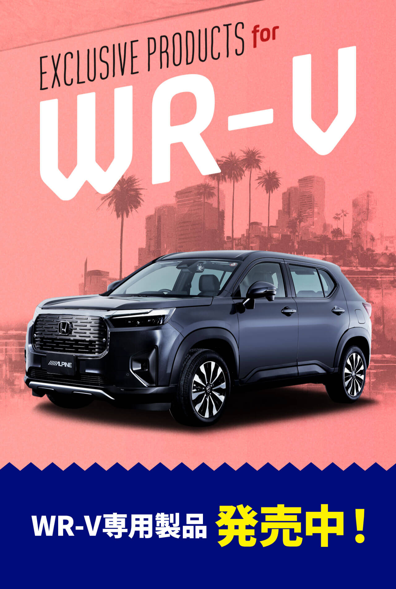 EXCLUSIVE PRODUCTS for WR-V アルパイン製品でWR-Vをアップデート WR-V専用製品発売中！
