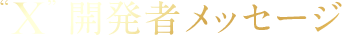 “X” 開発者メッセージ